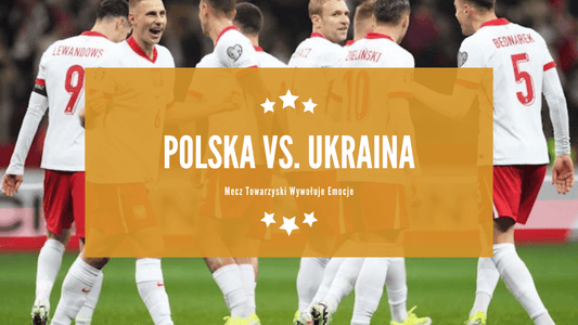 Polska vs. Ukraina: Mecz towarzyski wywołuje emocje - Topowe Koszulki Pilkarskie Sklep Internetowy